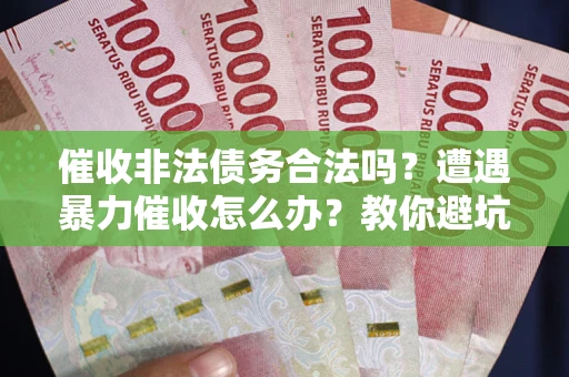 北京催收非法债务合法吗？遭遇暴力催收怎么办？教你避坑指南！