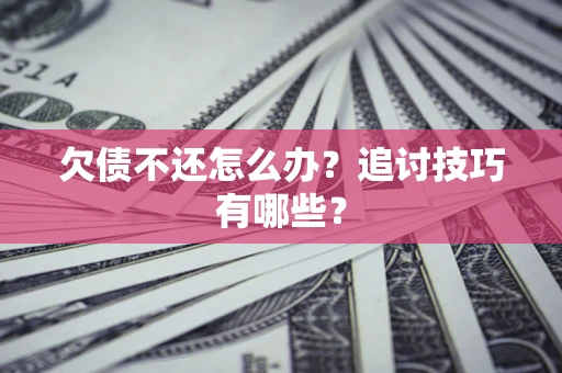 北京欠债不还怎么办？追讨技巧有哪些？