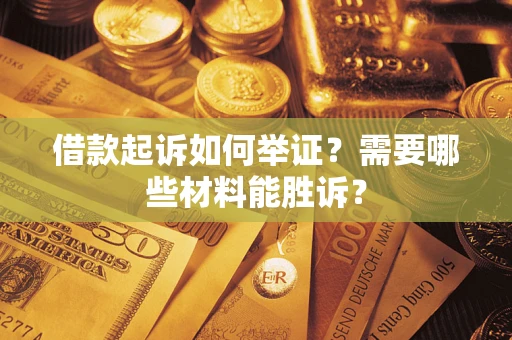 北京借款起诉如何举证？需要哪些材料能胜诉？