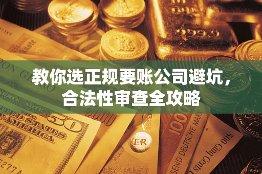 北京教你选正规要账公司避坑，合法性审查全攻略