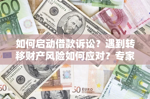 北京如何启动借款诉讼？遇到转移财产风险如何应对？专家解局支招