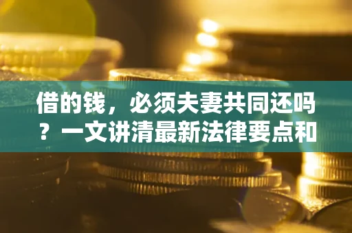 北京借的钱，必须夫妻共同还吗？一文讲清最新法律要点和避坑指南