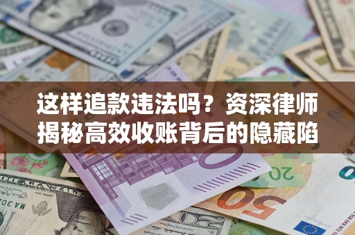 北京这样追款违法吗？资深律师揭秘高效收账背后的隐藏陷阱