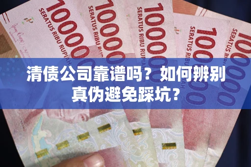 北京清债公司靠谱吗？如何辨别真伪避免踩坑？