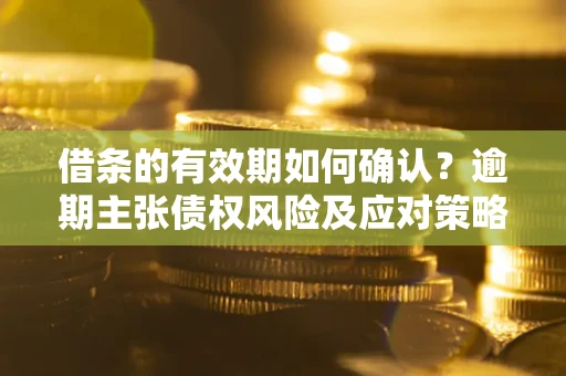 北京借条的有效期如何确认？逾期主张债权风险及应对策略？