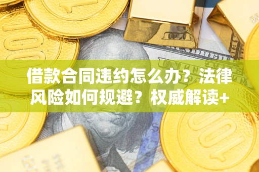 北京借款合同违约怎么办?法律风险如何规避?权威解读+实用指南 北京借款合同违约怎么办?法律风险如何规避?权威解读+实用指南