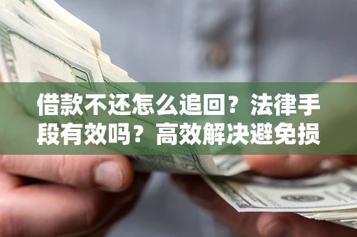 北京借款不还怎么追回？法律手段有效吗？高效解决避免损失
