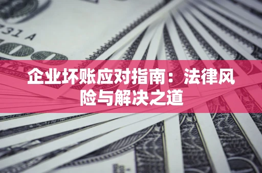 北京企业坏账应对指南：法律风险与解决之道