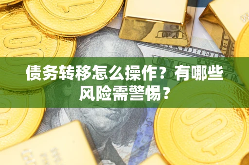 北京债务转移怎么操作？有哪些风险需警惕？