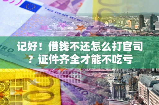 北京记好！借钱不还怎么打官司？证件齐全才能不吃亏