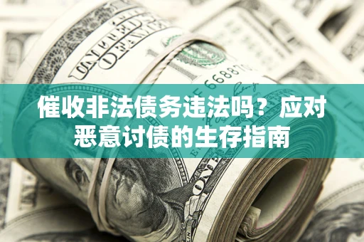 北京催收非法债务违法吗？应对恶意讨债的生存指南