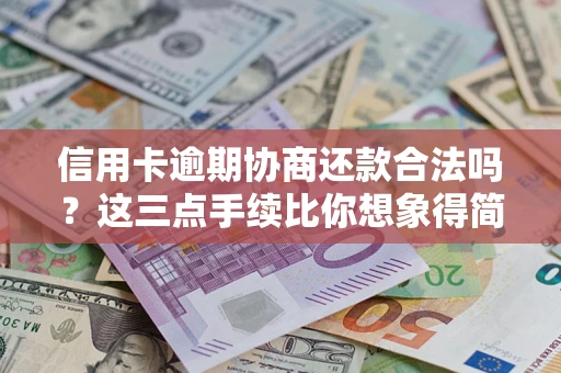 北京信用卡逾期协商还款合法吗？这三点手续比你想象得简单