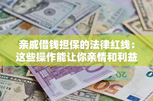 北京亲戚借钱担保的法律红线：这些操作能让你亲情和利益两不误