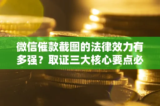 北京微信催款截图的法律效力有多强？取证三大核心要点必须知道！