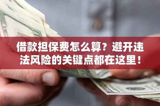 北京借款担保费怎么算？避开违法风险的关键点都在这里！