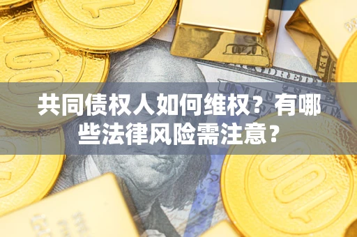 北京共同债权人如何维权？有哪些法律风险需注意？