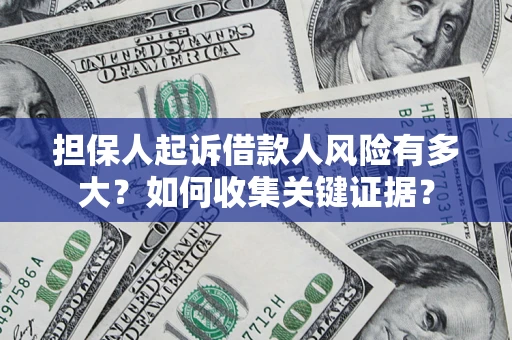 北京担保人起诉借款人风险有多大？如何收集关键证据？