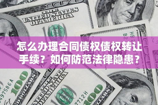 北京怎么办理合同债权债权转让手续？如何防范法律隐患？