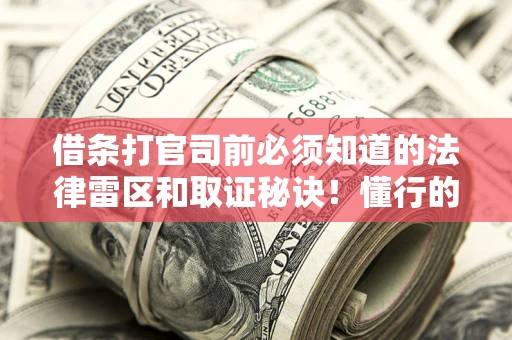 北京借条打官司前必须知道的法律雷区和取证秘诀！懂行的人已经留好这些证据