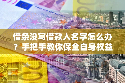 北京借条没写借款人名字怎么办？手把手教你保全自身权益