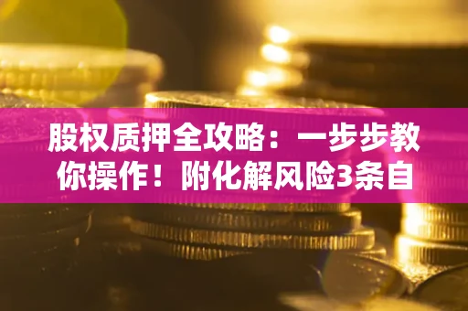 北京股权质押全攻略：一步步教你操作！附化解风险3条自救法则