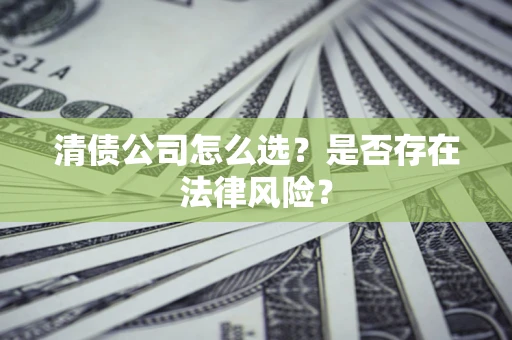 北京清债公司怎么选？是否存在法律风险？