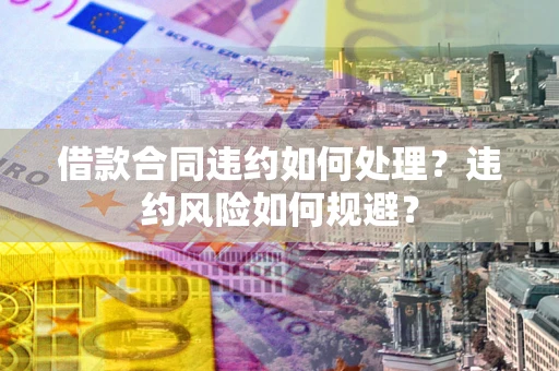北京借款合同违约如何处理？违约风险如何规避？