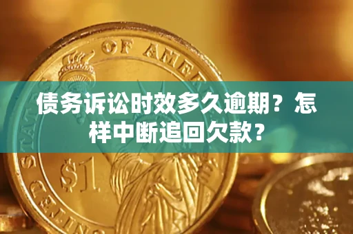 北京债务诉讼时效多久逾期？怎样中断追回欠款？