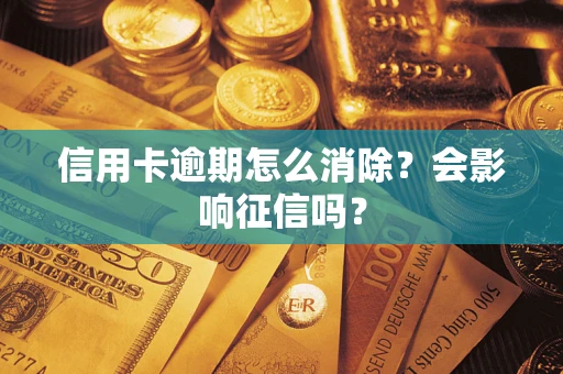 北京信用卡逾期怎么消除？会影响征信吗？