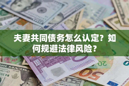 北京夫妻共同债务怎么认定？如何规避法律风险？