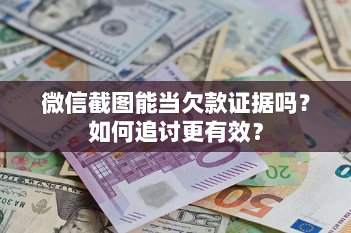 北京微信截图能当欠款证据吗？如何追讨更有效？