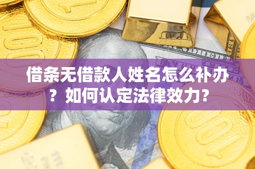 北京借条无借款人姓名怎么补办？如何认定法律效力？