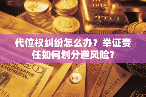 北京代位权纠纷怎么办？举证责任如何划分避风险？