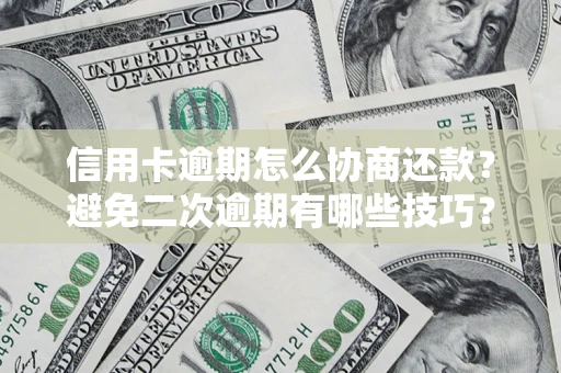 北京信用卡逾期怎么协商还款？避免二次逾期有哪些技巧？