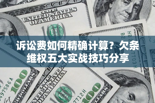 北京诉讼费如何精确计算？欠条维权五大实战技巧分享