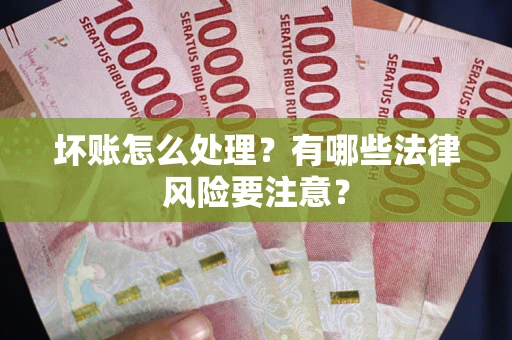北京坏账怎么处理？有哪些法律风险要注意？