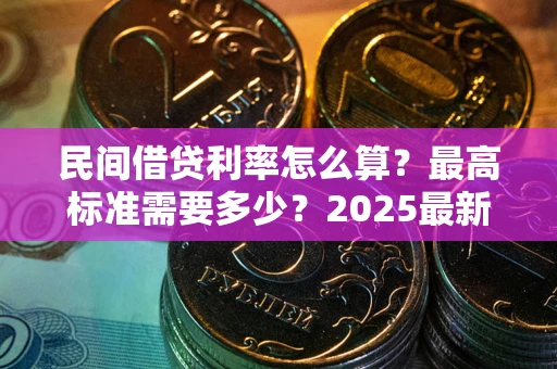 北京民间借贷利率怎么算？最高标准需要多少？2025最新避坑指南
