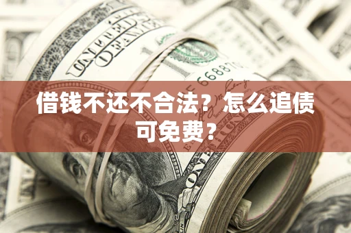 北京借钱不还不合法？怎么追债可免费？