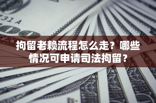北京拘留老赖流程怎么走?哪些情况可申请司法拘留? 北京拘留老赖流程怎么走?哪些情况可申请司法拘留?