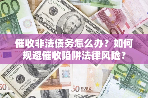 北京催收非法债务怎么办？如何规避催收陷阱法律风险？