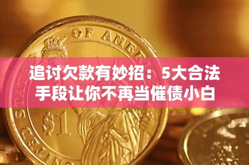 北京追讨欠款有妙招：5大合法手段让你不再当催债小白