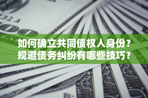 北京如何确立共同债权人身份？规避债务纠纷有哪些技巧？