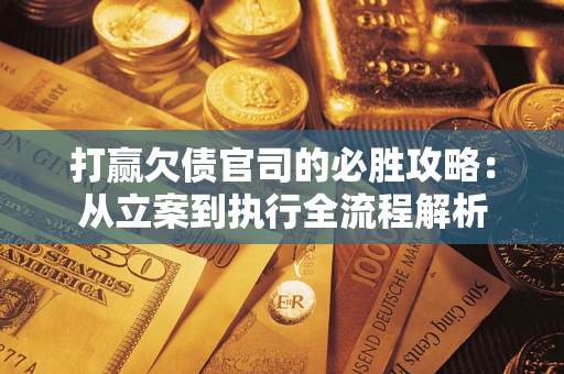 北京打赢欠债官司的必胜攻略：从立案到执行全流程解析