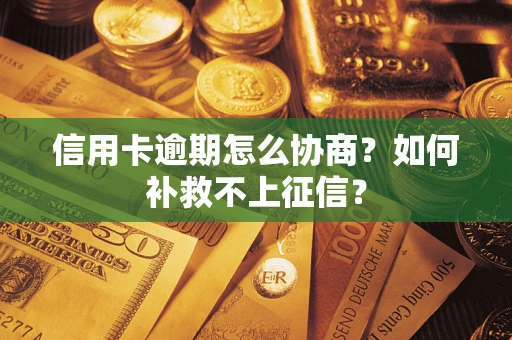 北京信用卡逾期怎么协商？如何补救不上征信？