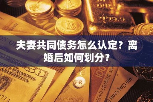 北京夫妻共同债务怎么认定？离婚后如何划分？