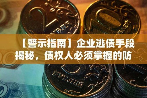 北京【警示指南】企业逃债手段揭秘，债权人必须掌握的防坑宝典
