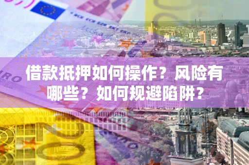 北京借款抵押如何操作?风险有哪些?如何规避陷阱? 北京借款抵押如何操作?风险有哪些?如何规避陷阱?