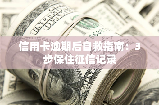 北京信用卡逾期后自救指南：3步保住征信记录