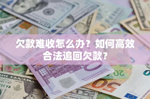 北京欠款难收怎么办？如何高效合法追回欠款？