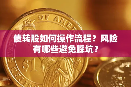 北京债转股如何操作流程?风险有哪些避免踩坑? 北京债转股如何操作流程?风险有哪些避免踩坑?